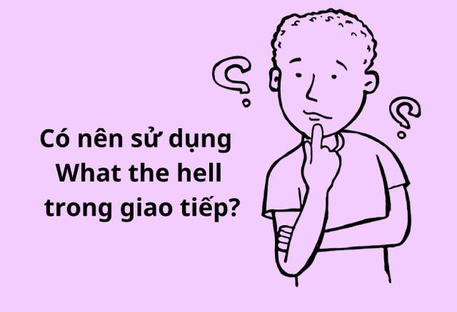 Lưu ý khi dùng cụm từ what the hell trong giao tiếp