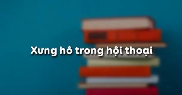 Xưng hô trong hội thoại là gì?